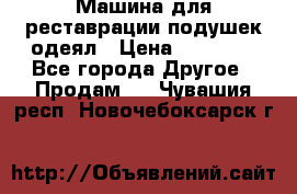 Машина для реставрации подушек одеял › Цена ­ 20 000 - Все города Другое » Продам   . Чувашия респ.,Новочебоксарск г.